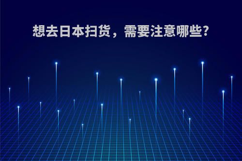 想去日本扫货，需要注意哪些?