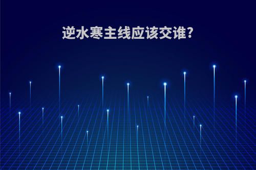 逆水寒主线应该交谁?