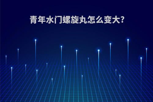 青年水门螺旋丸怎么变大?