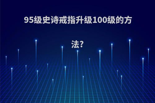 95级史诗戒指升级100级的方法?