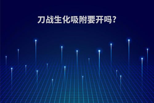 刀战生化吸附要开吗?