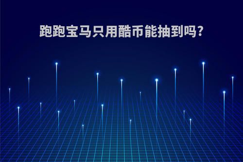跑跑宝马只用酷币能抽到吗?