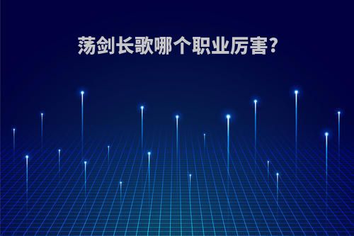荡剑长歌哪个职业厉害?