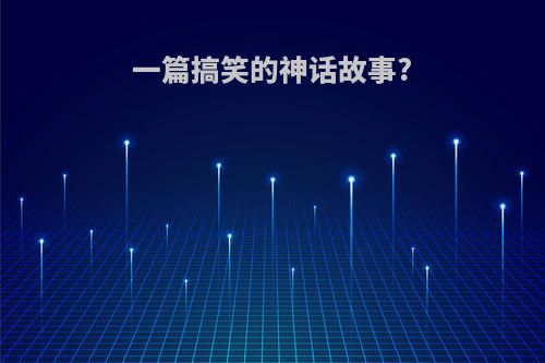 一篇搞笑的神话故事?