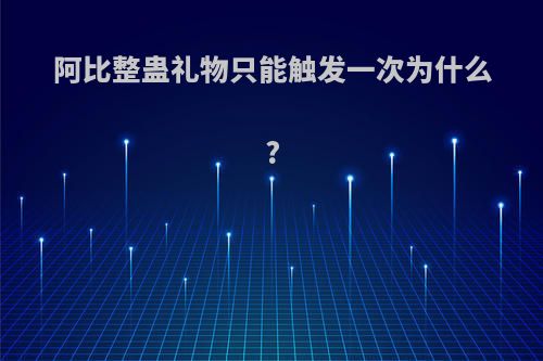 阿比整蛊礼物只能触发一次为什么?