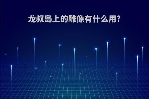 龙叔岛上的雕像有什么用?