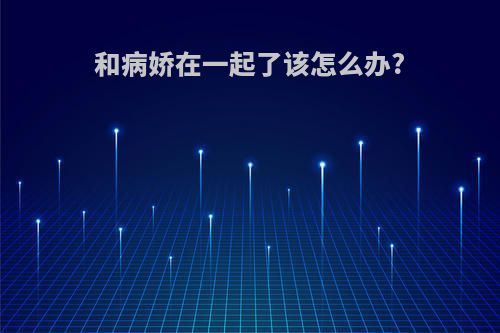 和病娇在一起了该怎么办?