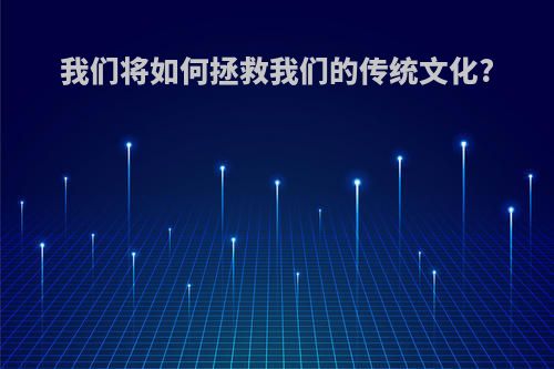 我们将如何拯救我们的传统文化?
