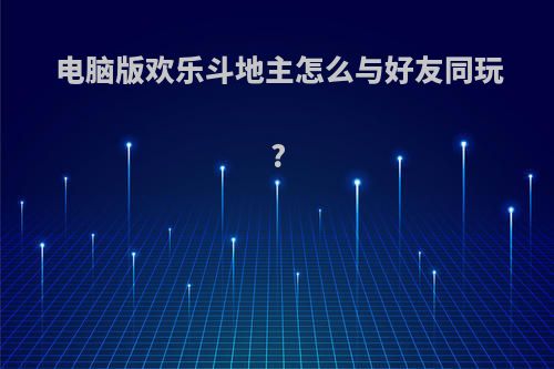 电脑版欢乐斗地主怎么与好友同玩?