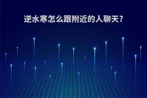 逆水寒怎么跟附近的人聊天?