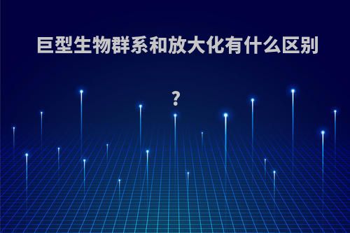巨型生物群系和放大化有什么区别?