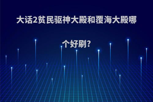大话2贫民驱神大殿和覆海大殿哪个好刷?