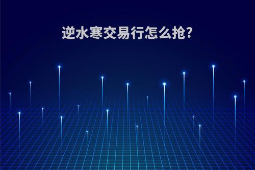 逆水寒交易行怎么抢?