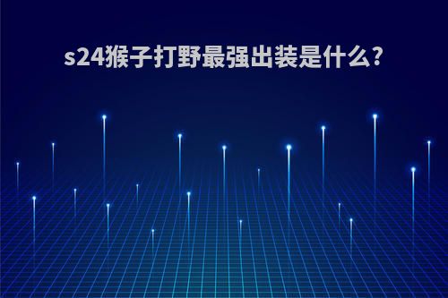 s24猴子打野最强出装是什么?