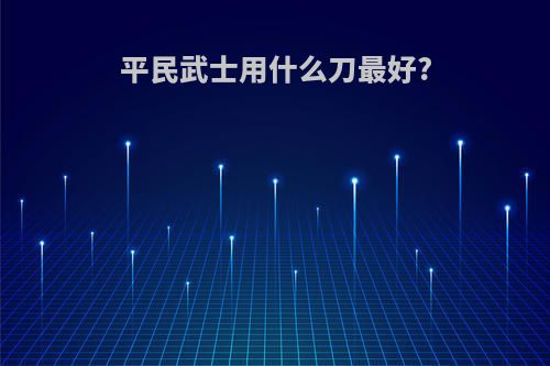 平民武士用什么刀最好?