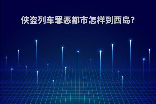 侠盗列车罪恶都市怎样到西岛?