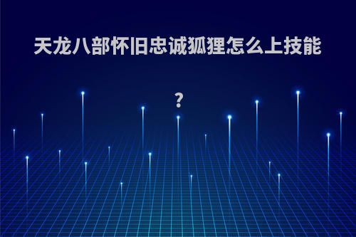 天龙八部怀旧忠诚狐狸怎么上技能?