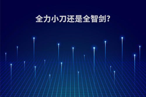 全力小刀还是全智剑?