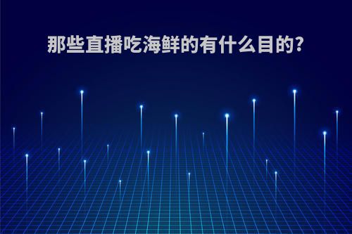 那些直播吃海鲜的有什么目的?