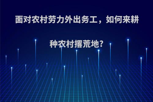 面对农村劳力外出务工，如何来耕种农村撂荒地?