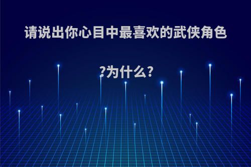 请说出你心目中最喜欢的武侠角色?为什么?
