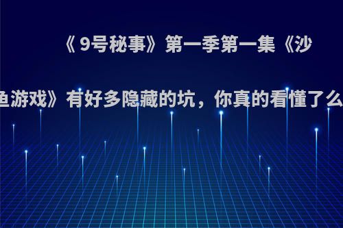 《 9号秘事》第一季第一集《沙丁鱼游戏》有好多隐藏的坑，你真的看懂了么吗?