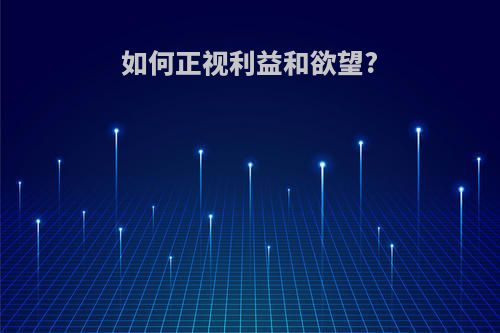 如何正视利益和欲望?
