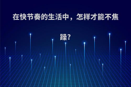 在快节奏的生活中，怎样才能不焦躁?