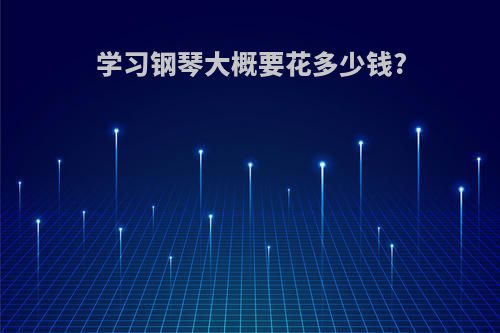 学习钢琴大概要花多少钱?