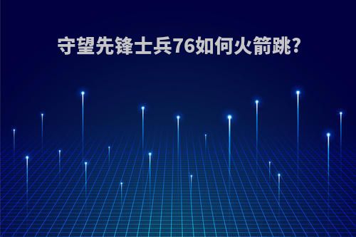 守望先锋士兵76如何火箭跳?