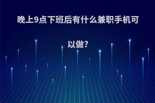 晚上9点下班后有什么兼职手机可以做?