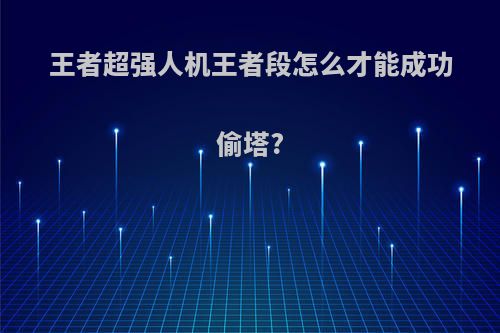 王者超强人机王者段怎么才能成功偷塔?