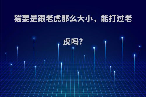 猫要是跟老虎那么大小，能打过老虎吗?