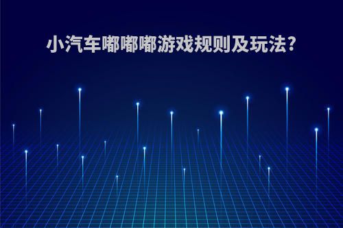 小汽车嘟嘟嘟游戏规则及玩法?