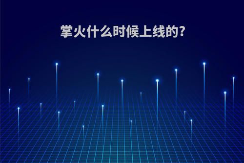 掌火什么时候上线的?