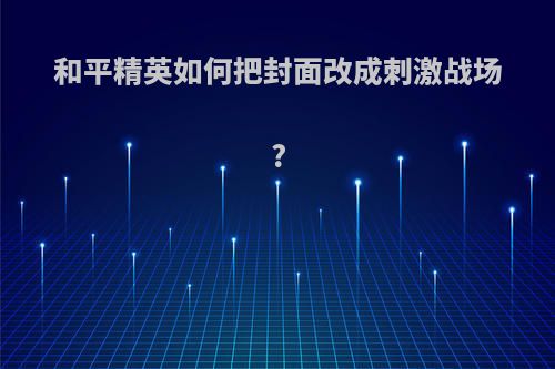 和平精英如何把封面改成刺激战场?