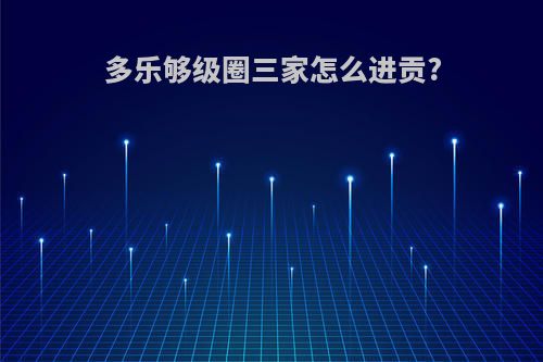 多乐够级圈三家怎么进贡?