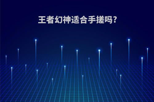 王者幻神适合手搓吗?