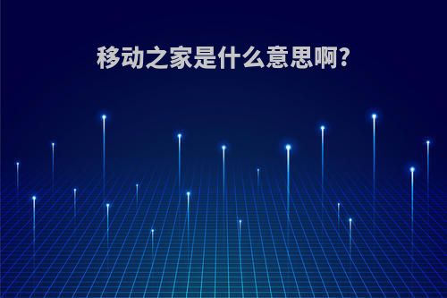 移动之家是什么意思啊?