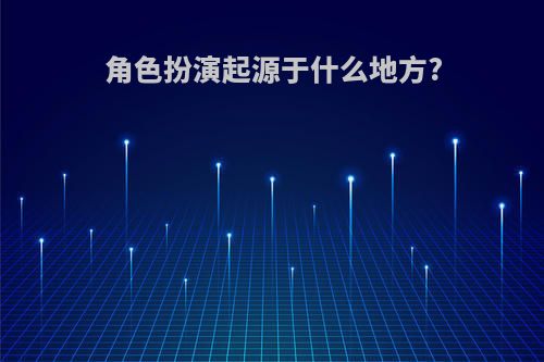角色扮演起源于什么地方?