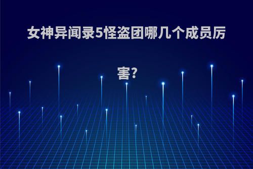 女神异闻录5怪盗团哪几个成员厉害?