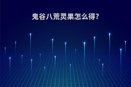 鬼谷八荒灵果怎么得?