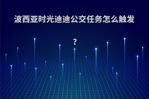 波西亚时光迪迪公交任务怎么触发?