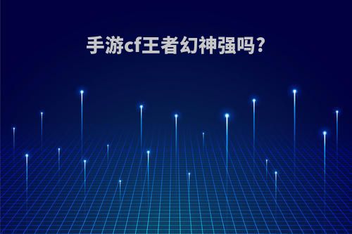 手游cf王者幻神强吗?