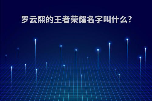 罗云熙的王者荣耀名字叫什么?