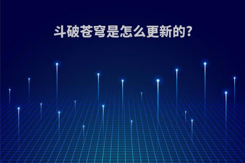 斗破苍穹是怎么更新的?