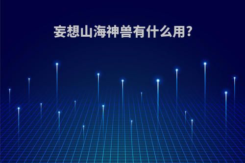 妄想山海神兽有什么用?