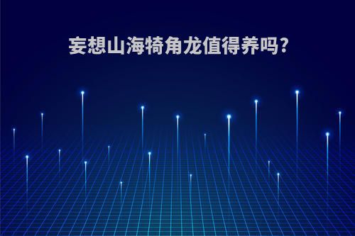 妄想山海犄角龙值得养吗?
