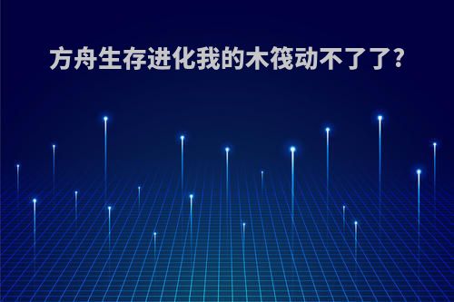 方舟生存进化我的木筏动不了了?