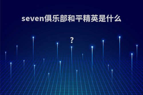 seven俱乐部和平精英是什么?